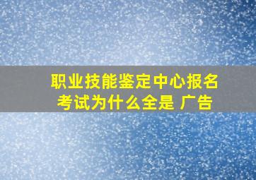 职业技能鉴定中心报名考试为什么全是 广告